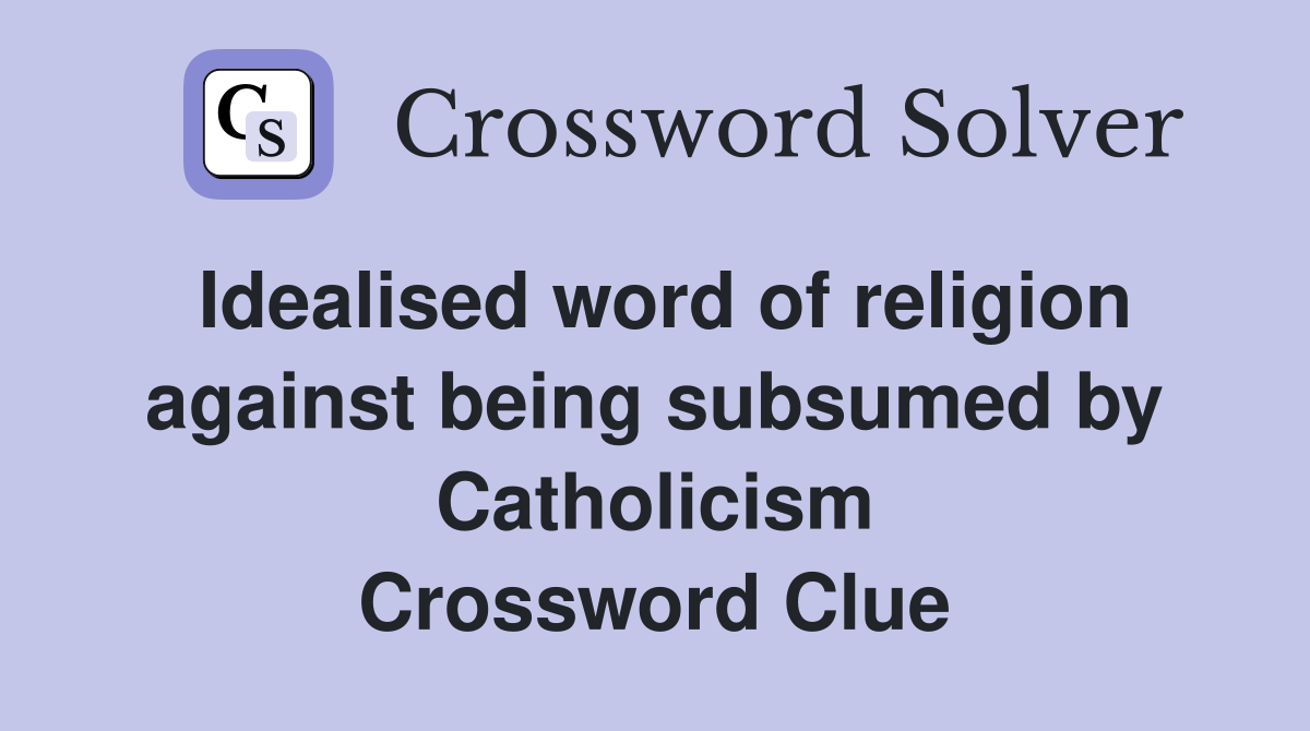 Idealised word of religion against being subsumed by Catholicism Crossword Clue