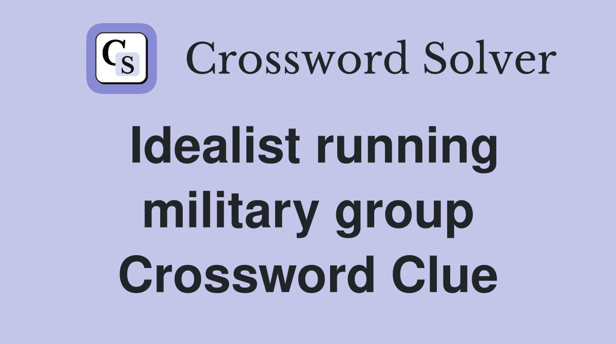 Idealist running military group Crossword Clue