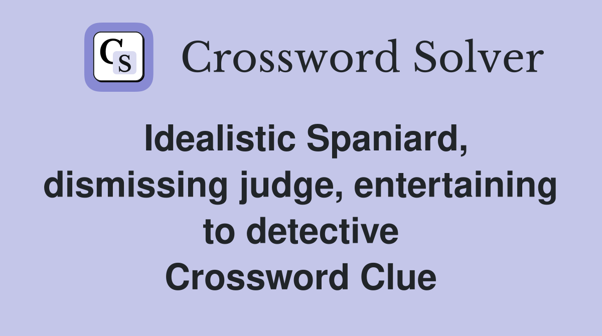 Idealistic Spaniard, dismissing judge, entertaining to detective Crossword Clue