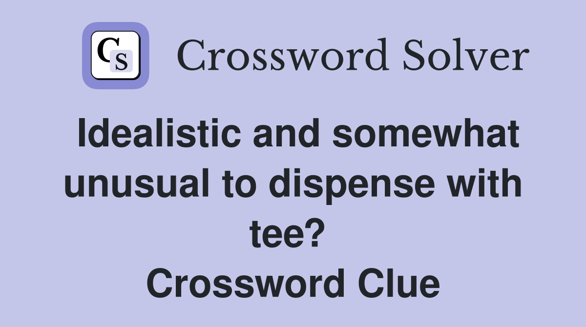 Idealistic and somewhat unusual to dispense with tee?  Crossword Clue