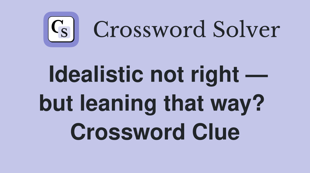 Idealistic not right — but leaning that way?  Crossword Clue