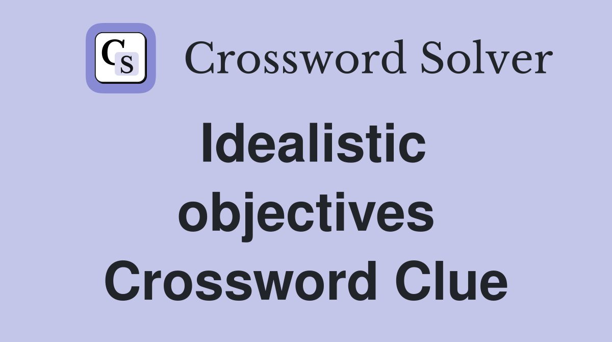 Idealistic objectives Crossword Clue