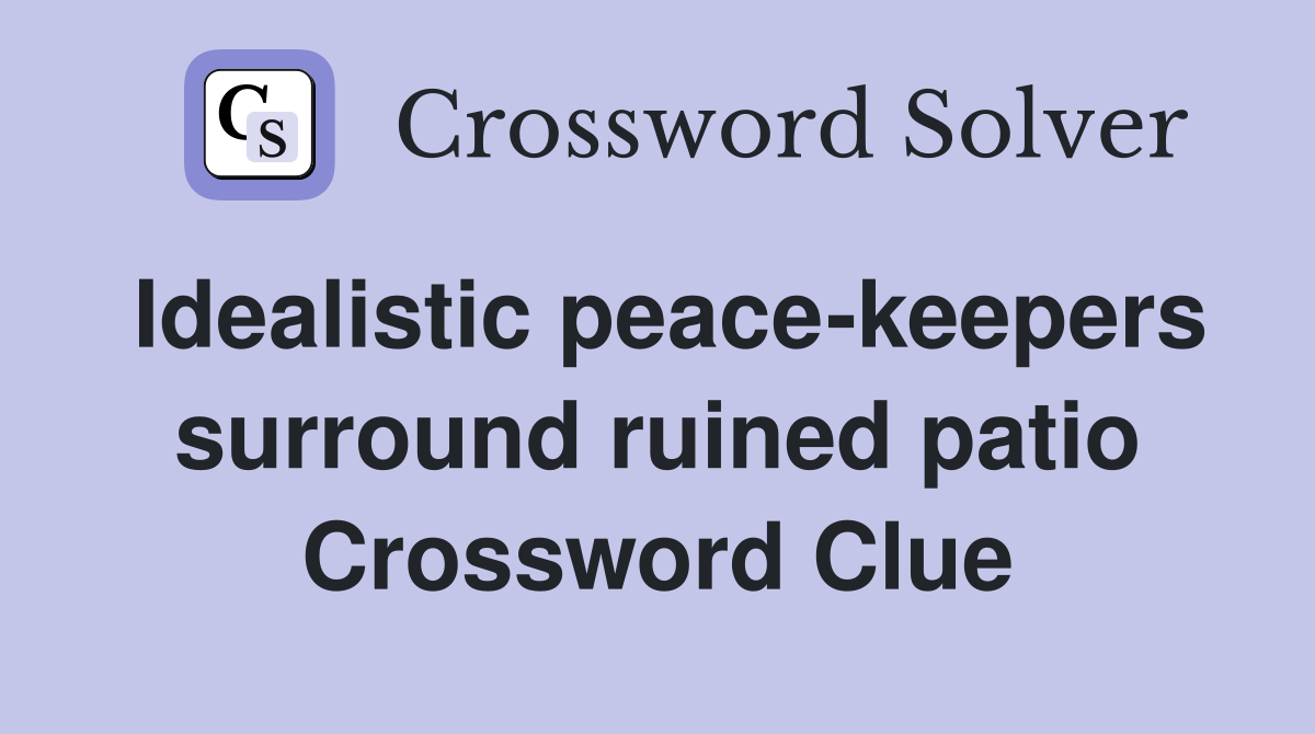Idealistic peace-keepers surround ruined patio Crossword Clue