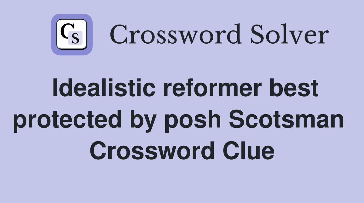 Idealistic reformer best protected by posh Scotsman  Crossword Clue