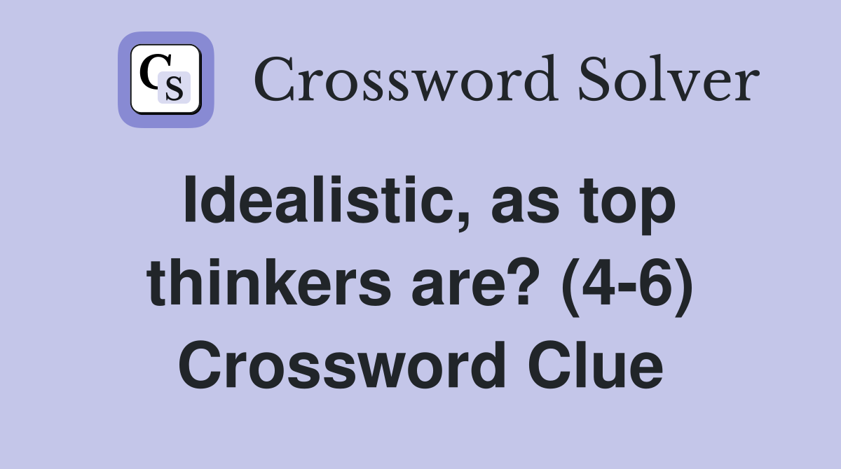 Idealistic, as top thinkers are? (4-6) Crossword Clue