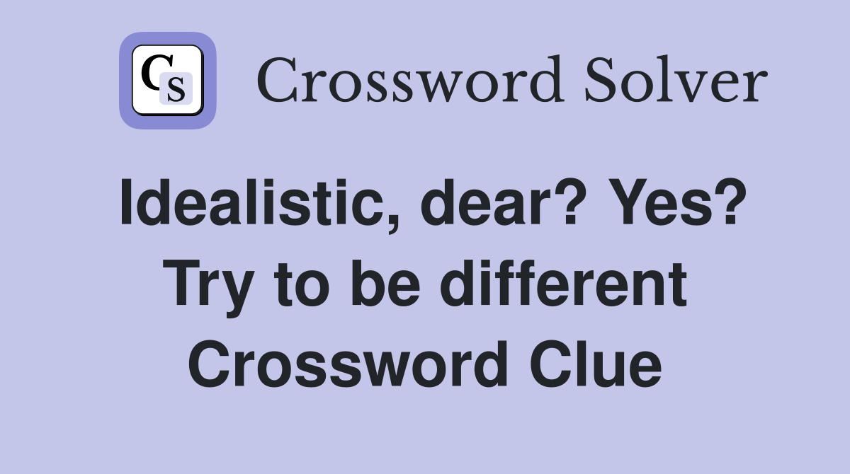 Idealistic, dear? Yes? Try to be different Crossword Clue
