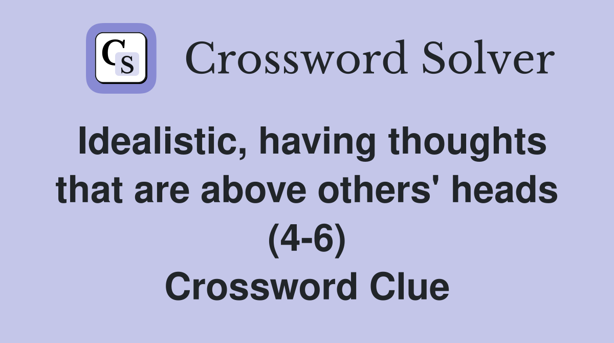Idealistic, having thoughts that are above others' heads (4-6) Crossword Clue