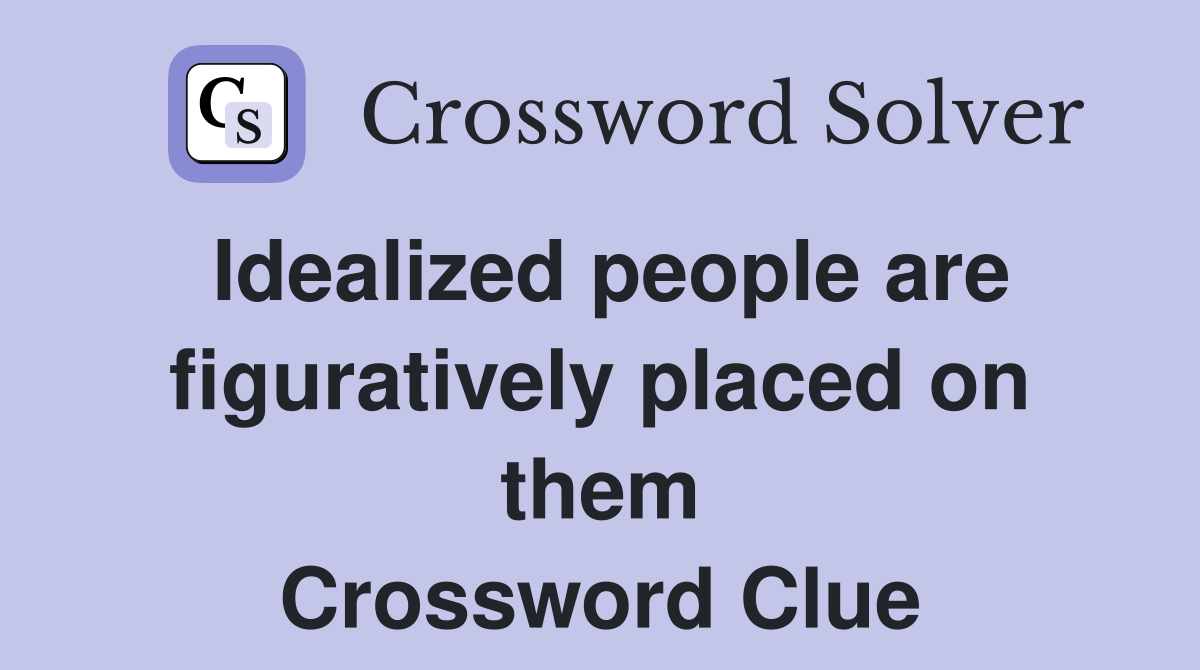 Idealized people are figuratively placed on them Crossword Clue