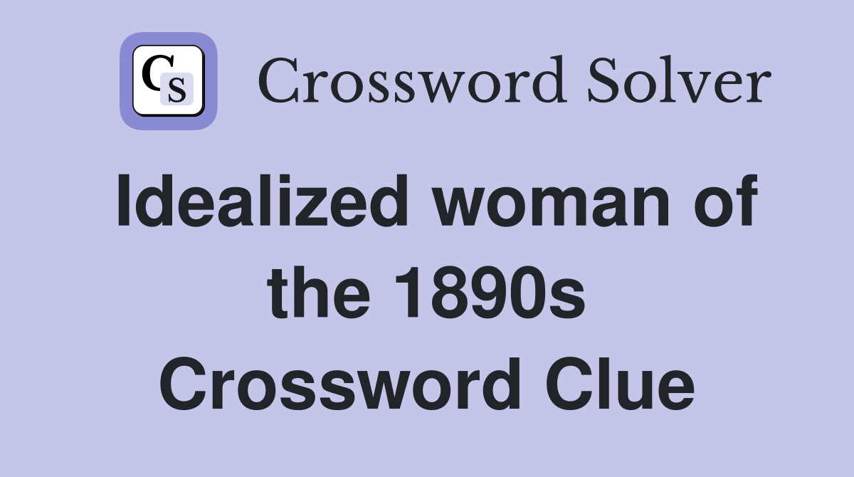 Idealized woman of the 1890s Crossword Clue