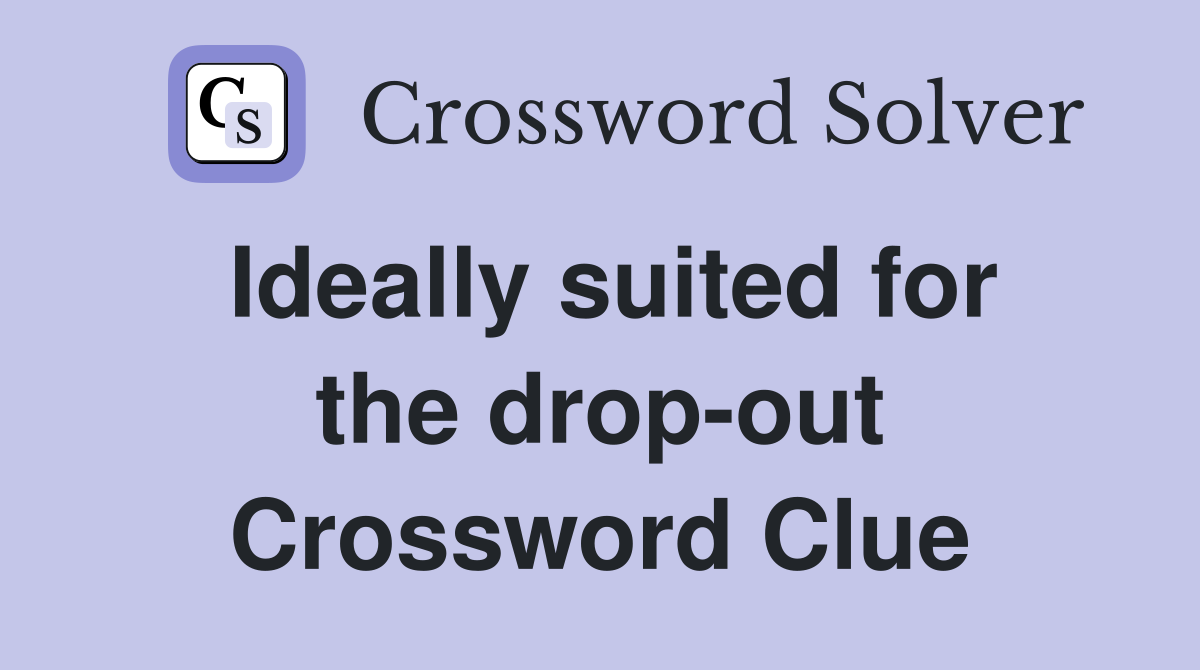 Ideally suited for the drop-out Crossword Clue