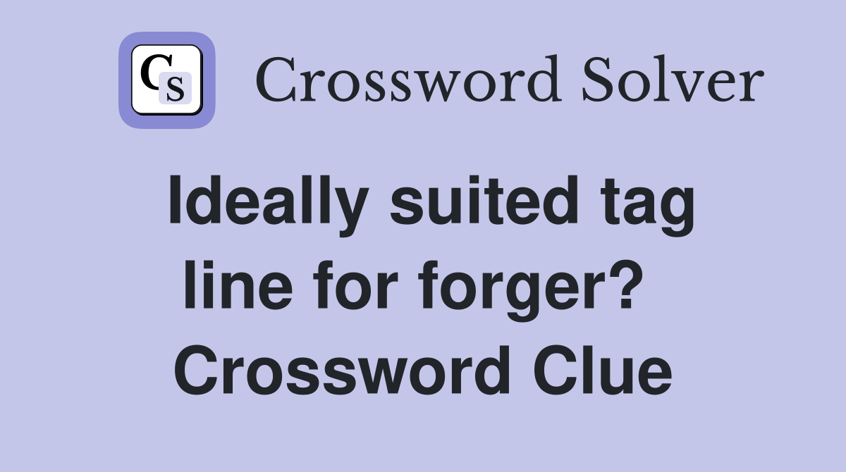 Ideally suited tag line for forger?  Crossword Clue