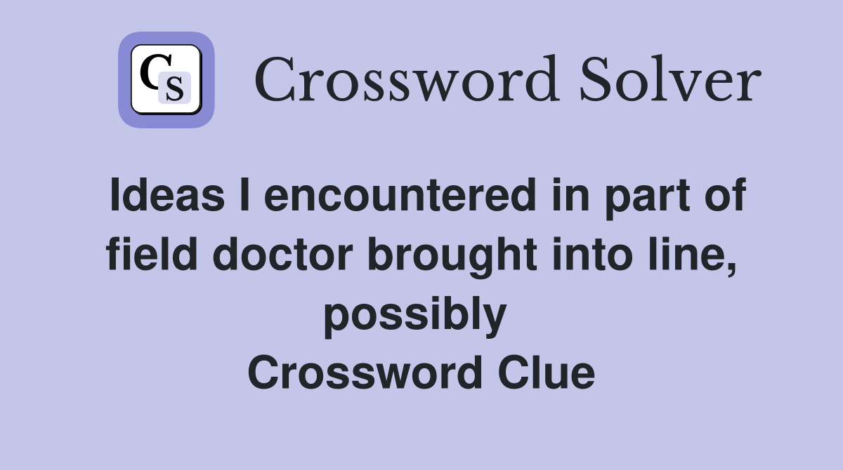 Ideas I encountered in part of field doctor brought into line, possibly  Crossword Clue