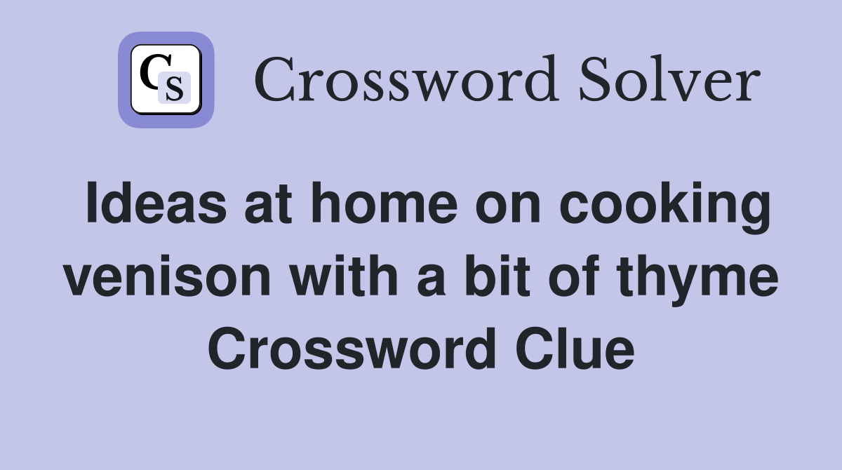 Ideas at home on cooking venison with a bit of thyme Crossword Clue