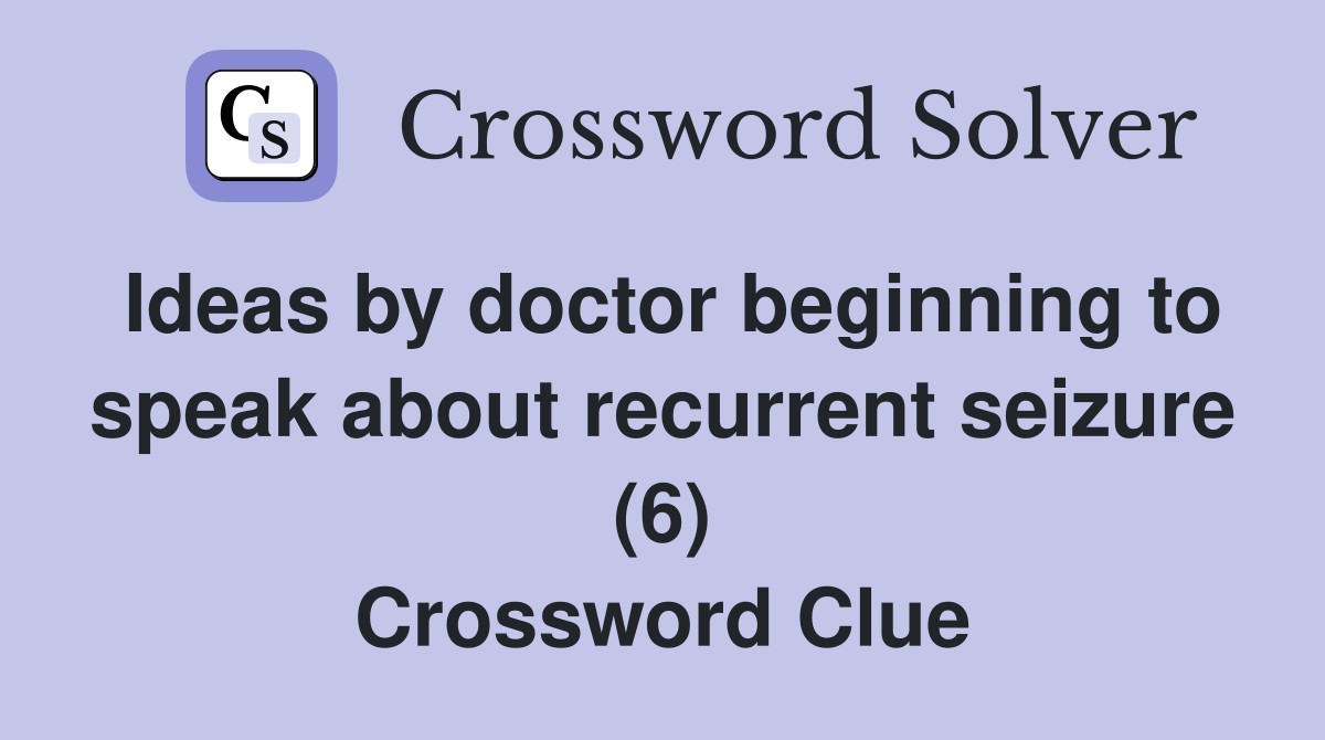Ideas by doctor beginning to speak about recurrent seizure (6) Crossword Clue