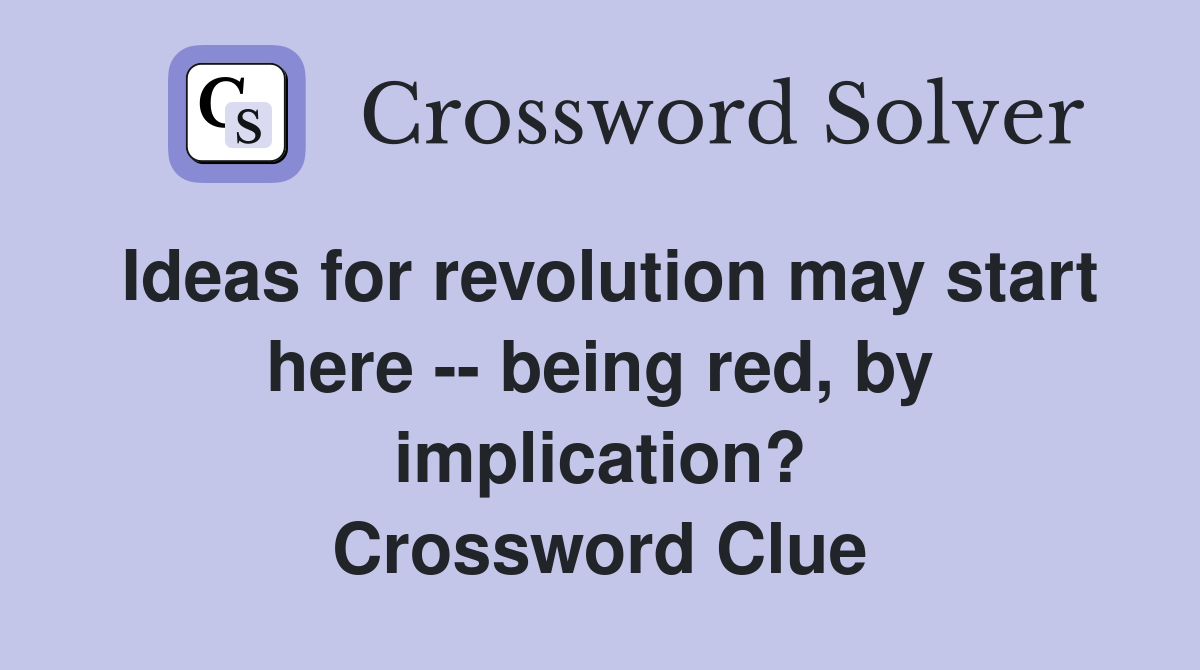 Ideas for revolution may start here -- being red, by implication? Crossword Clue