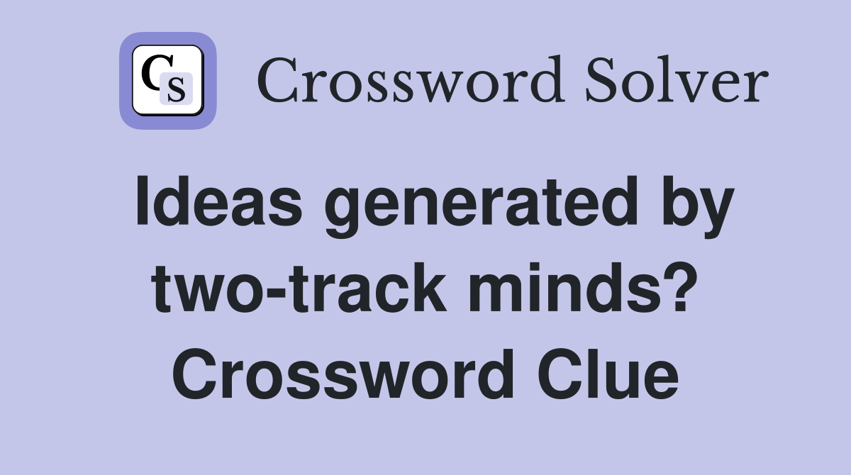 Ideas generated by two-track minds? Crossword Clue