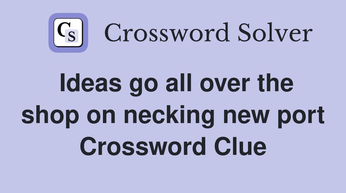 Ideas go all over the shop on necking new port Crossword Clue