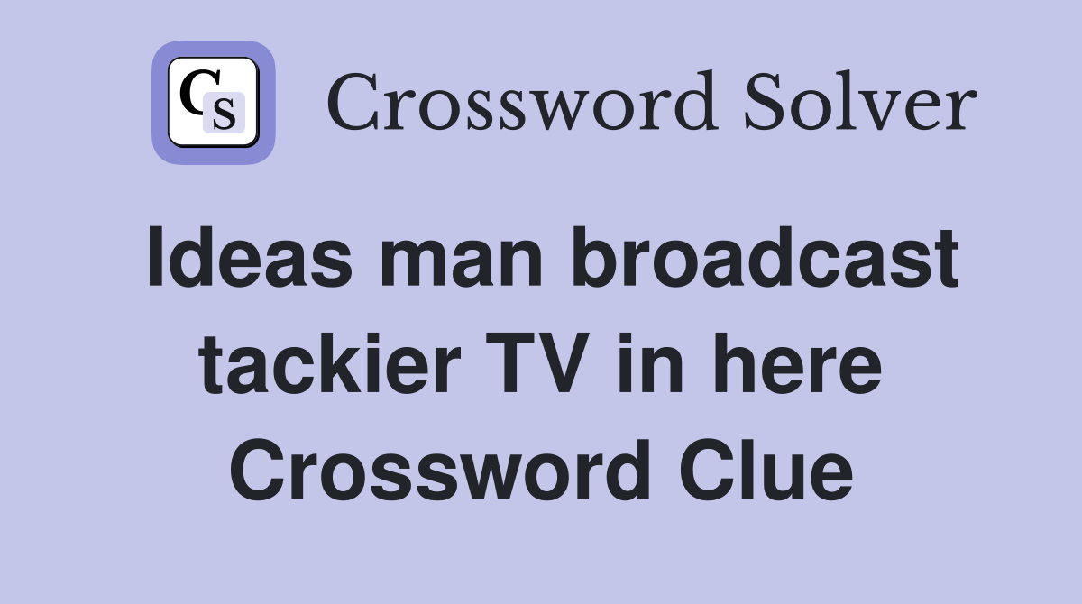 Ideas man broadcast tackier TV in here Crossword Clue