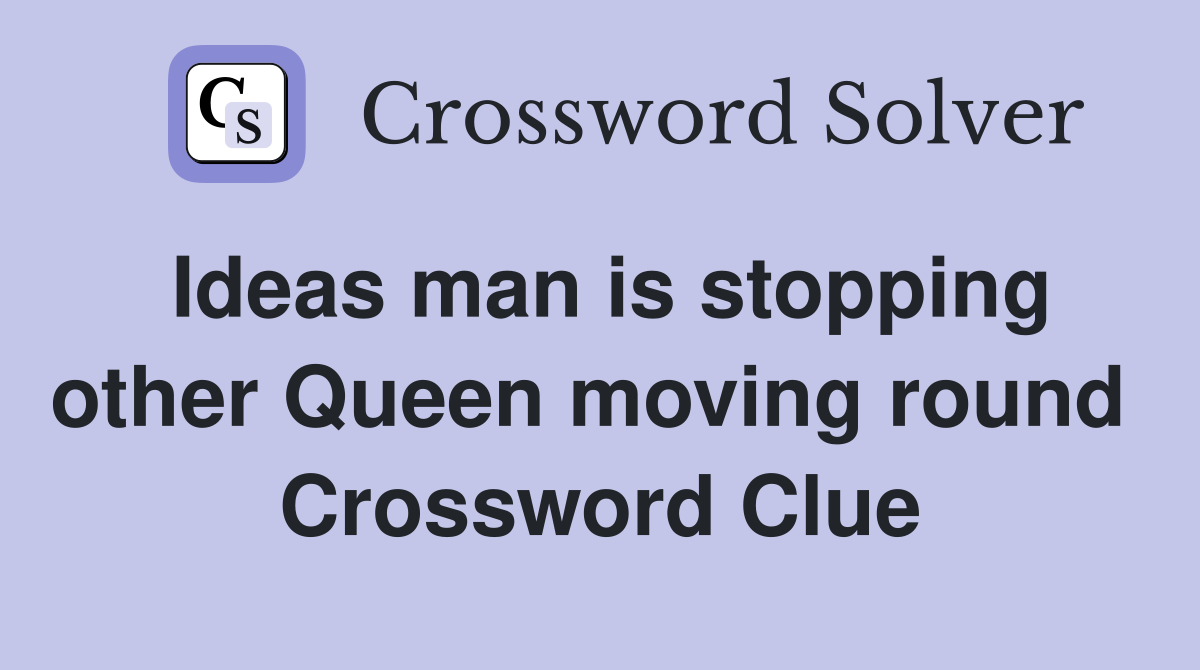 Ideas man is stopping other Queen moving round  Crossword Clue