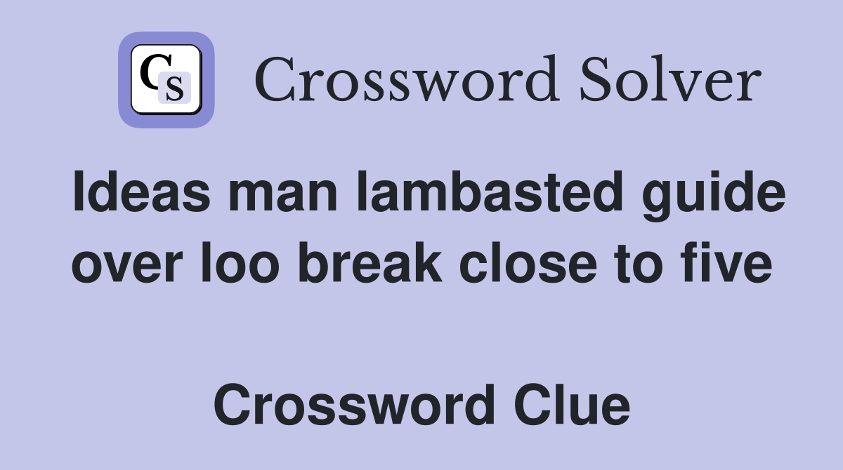 Ideas man lambasted guide over loo break close to five  Crossword Clue