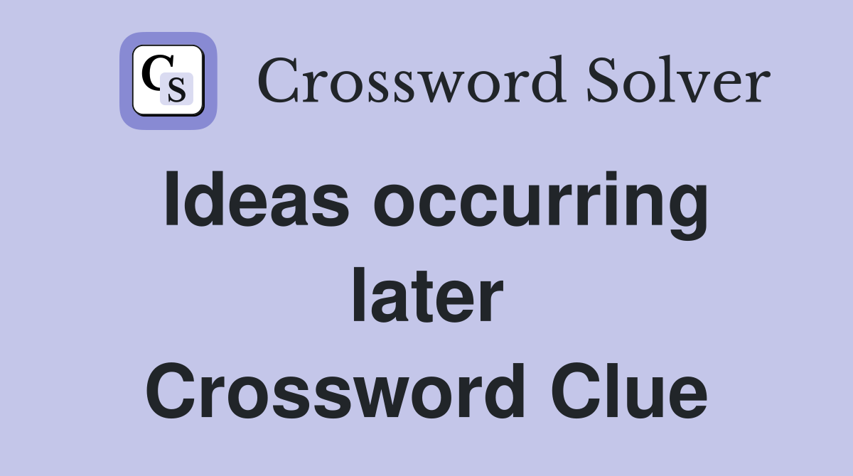Ideas occurring later Crossword Clue