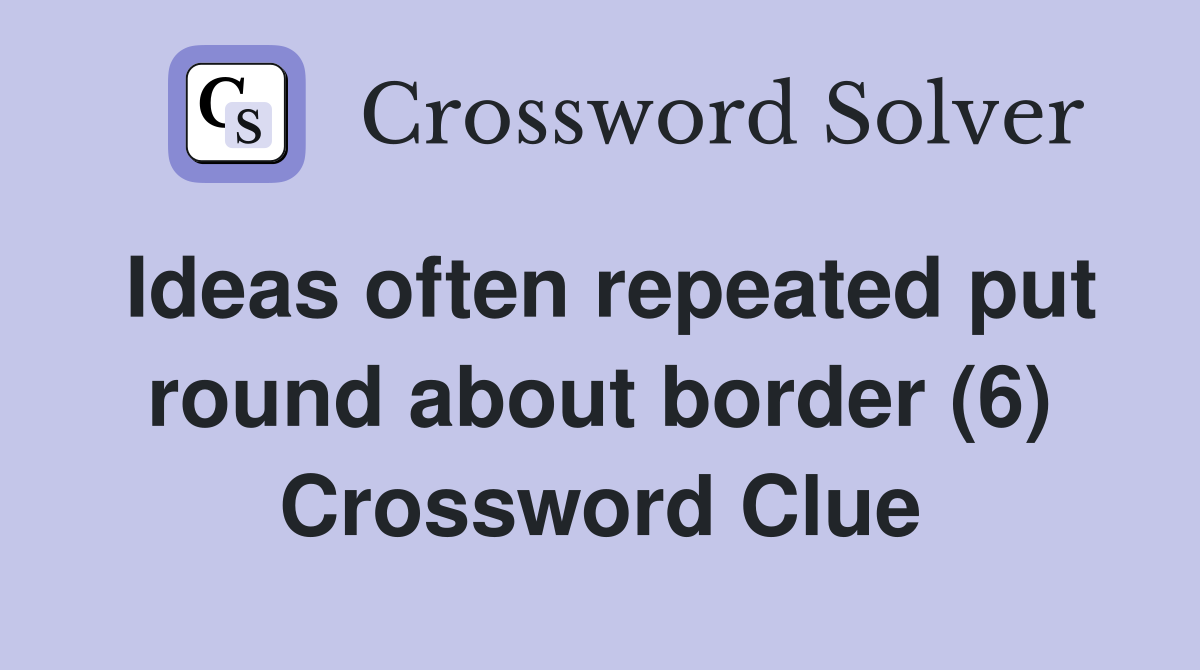 Ideas often repeated put round about border (6) Crossword Clue