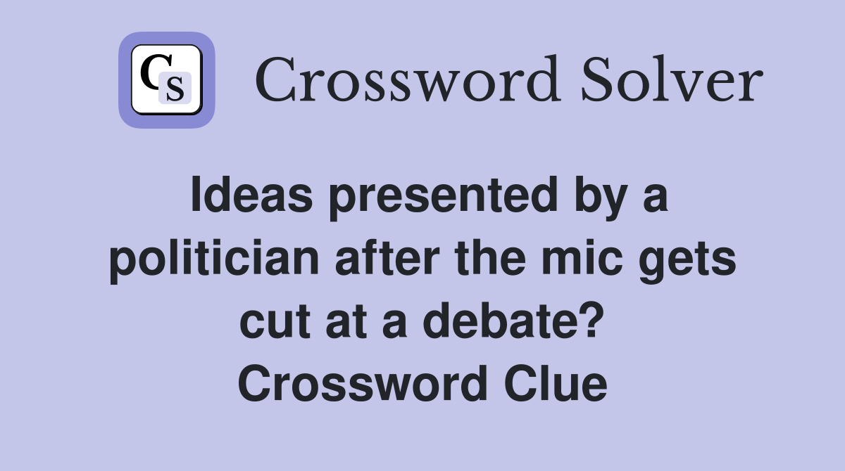 Ideas presented by a politician after the mic gets cut at a debate? Crossword Clue