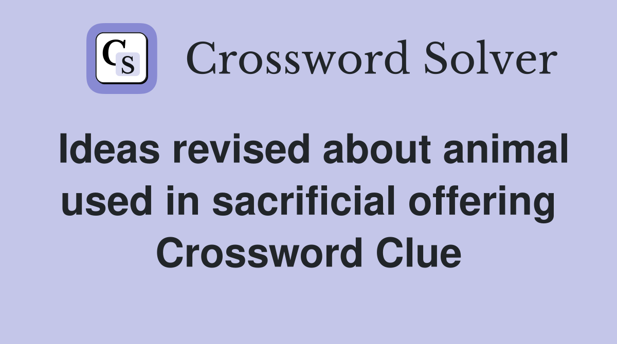 Ideas revised about animal used in sacrificial offering Crossword Clue