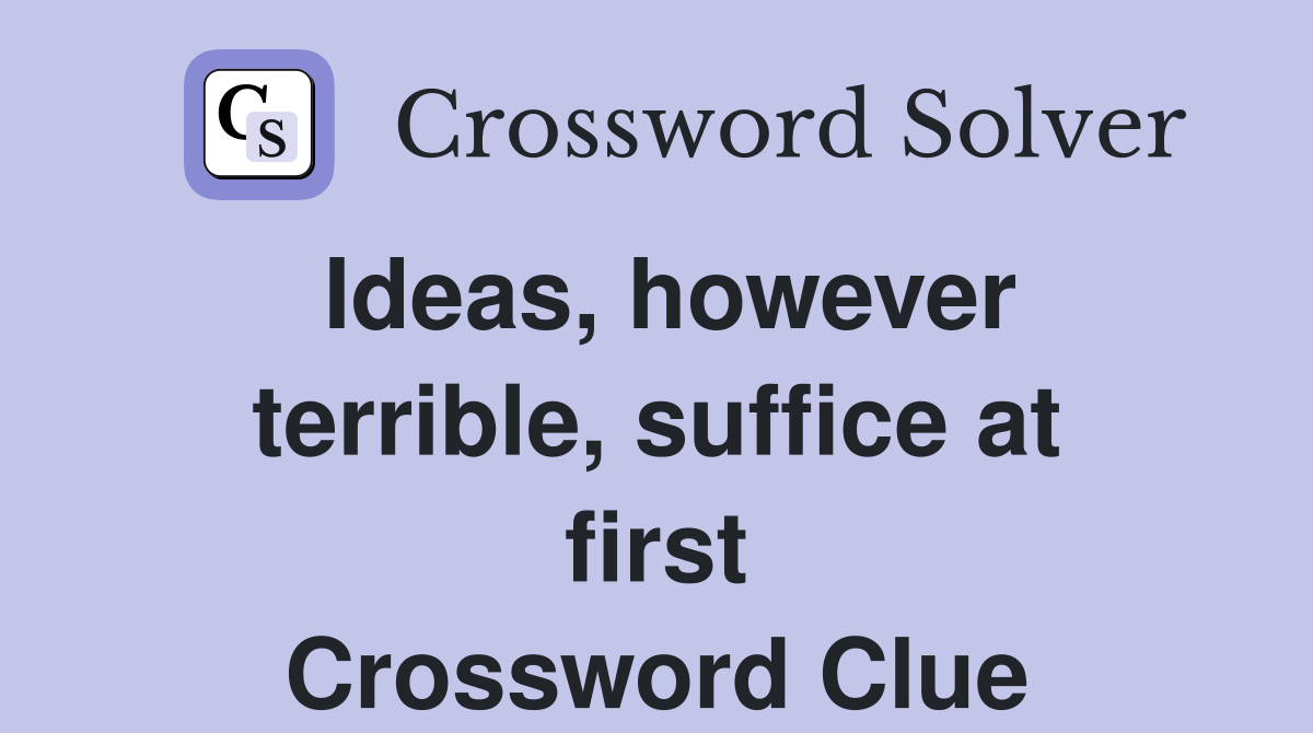 Ideas, however terrible, suffice at first Crossword Clue