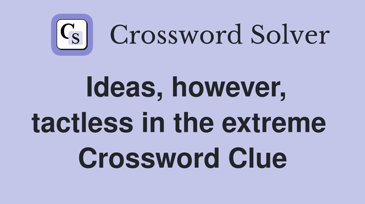 Ideas, however, tactless in the extreme  Crossword Clue