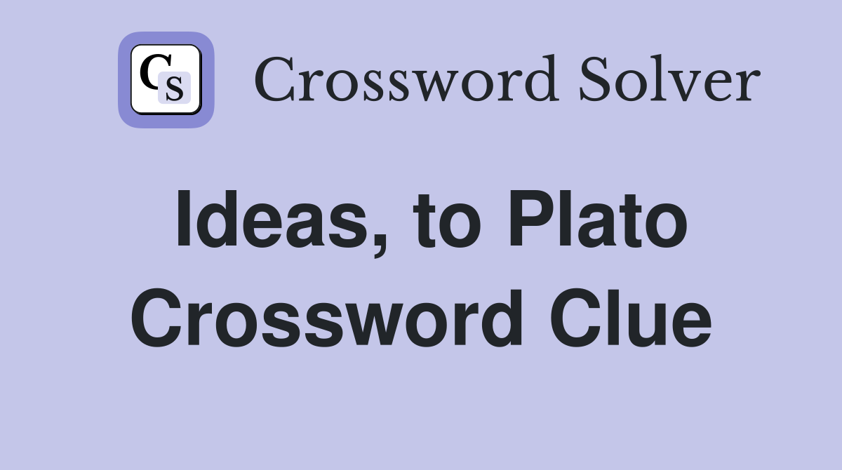 Ideas, to Plato Crossword Clue