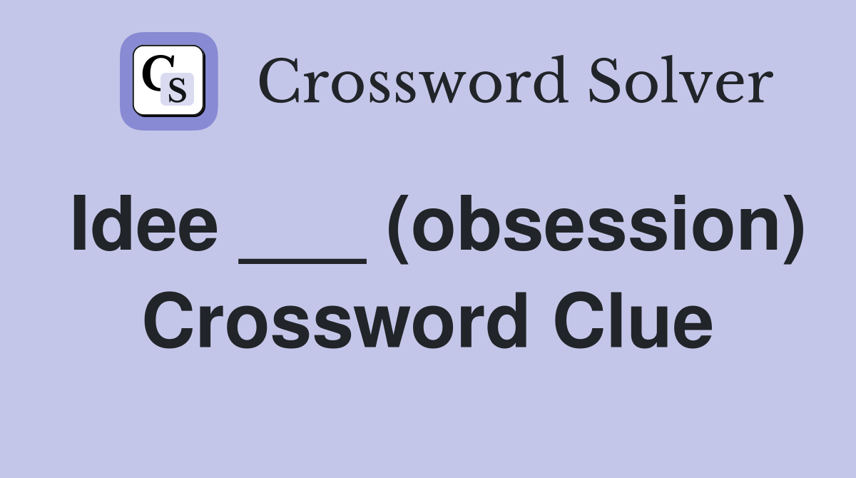 Idee ___ (obsession) Crossword Clue