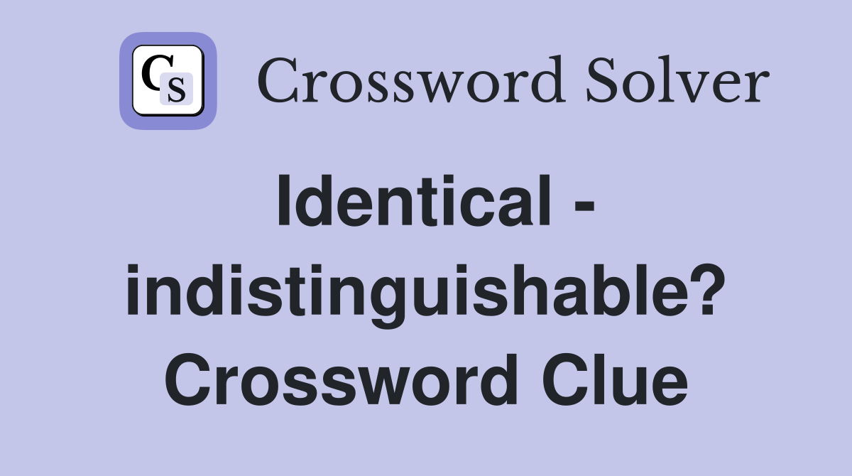 Identical - indistinguishable? Crossword Clue