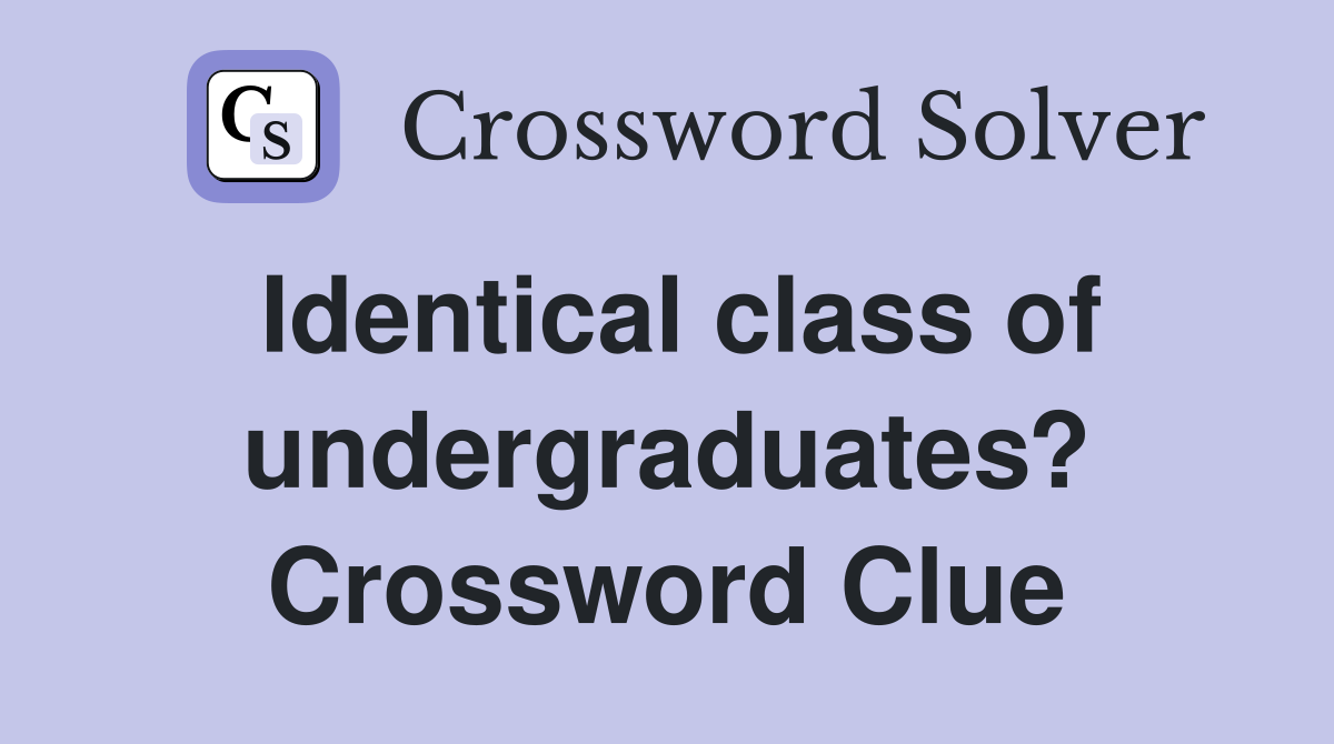 Identical class of undergraduates? Crossword Clue