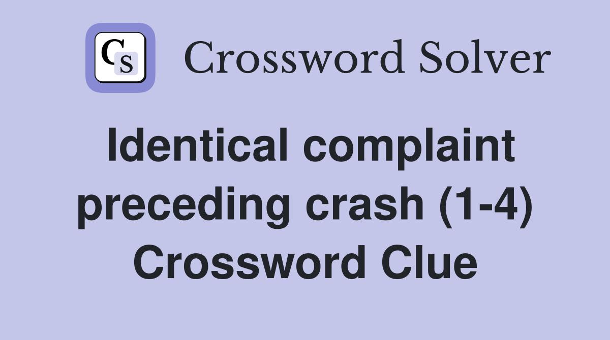 Identical complaint preceding crash (1-4) Crossword Clue