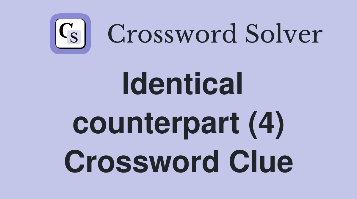 Identical counterpart (4) Crossword Clue