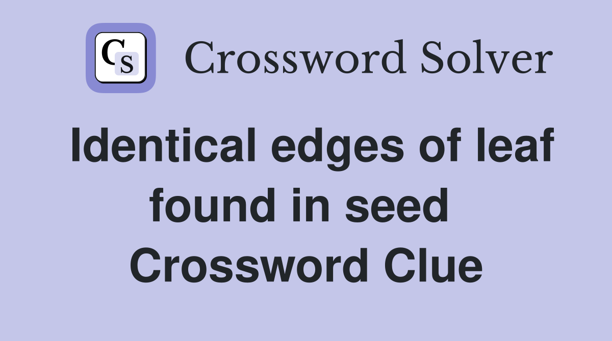 Identical edges of leaf found in seed  Crossword Clue