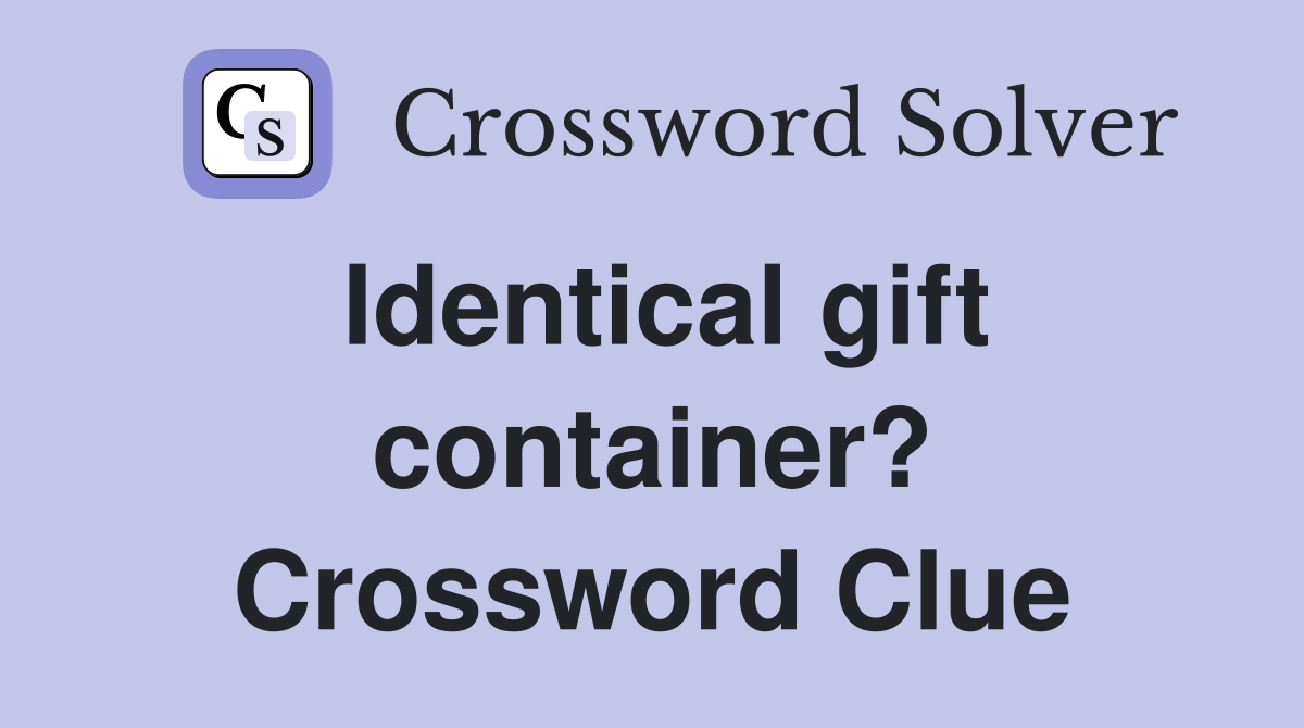 Identical gift container? Crossword Clue