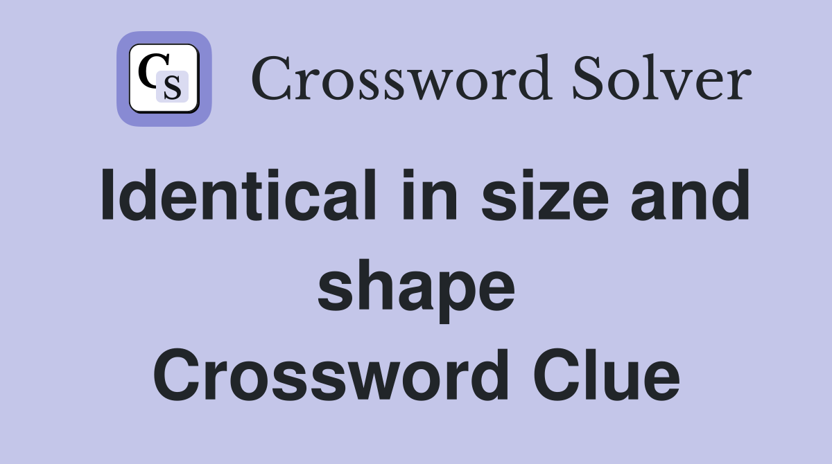 Identical in size and shape Crossword Clue