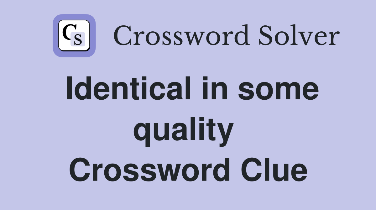 Identical in some quality  Crossword Clue