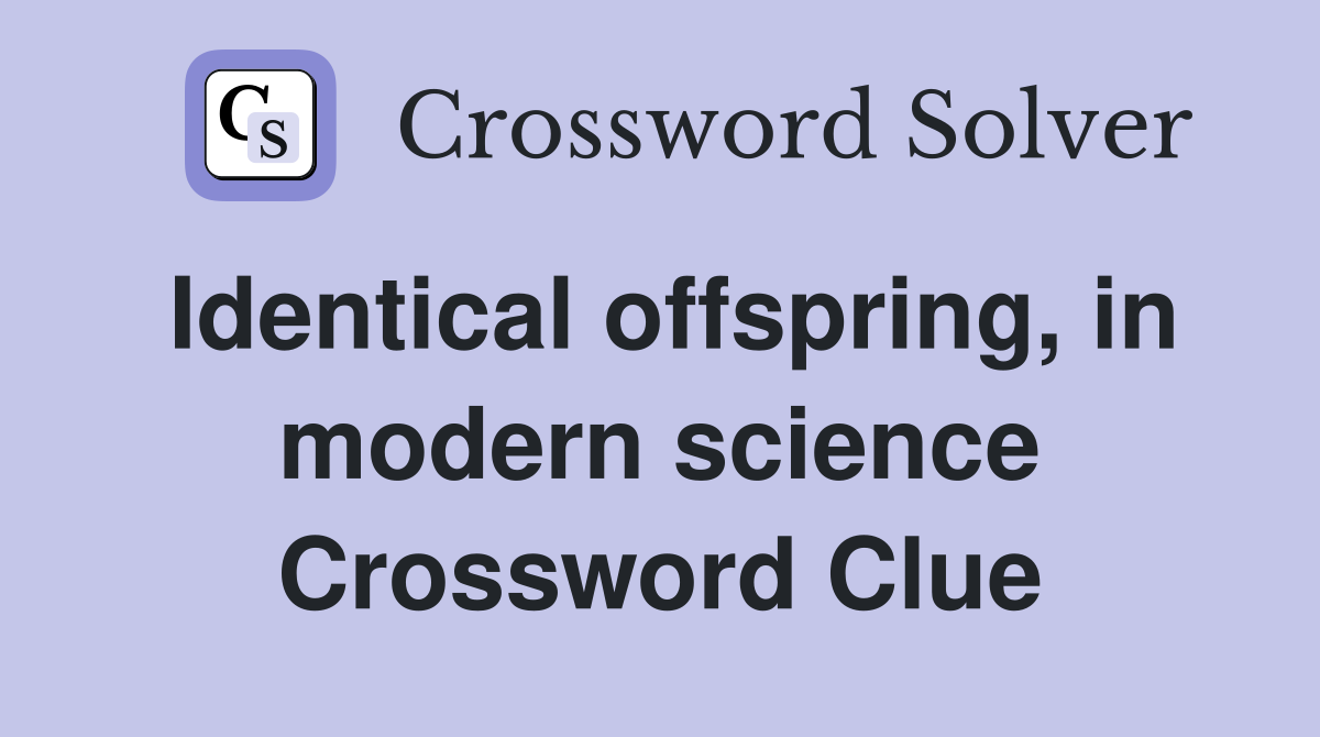 Identical offspring, in modern science Crossword Clue