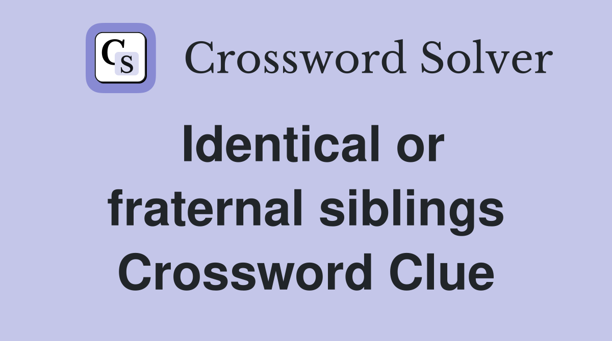 Identical or fraternal siblings Crossword Clue