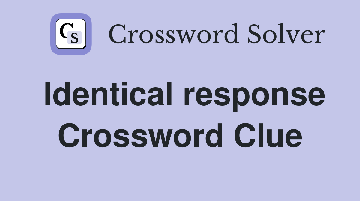 Identical response Crossword Clue