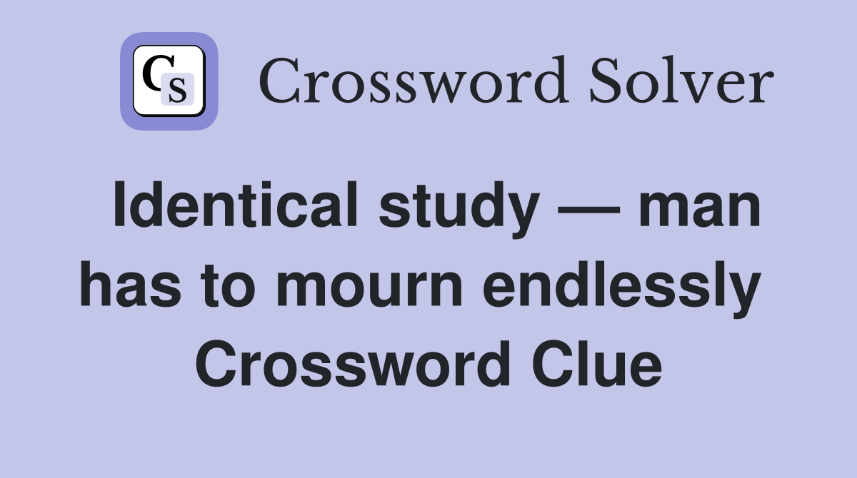 Identical study — man has to mourn endlessly  Crossword Clue