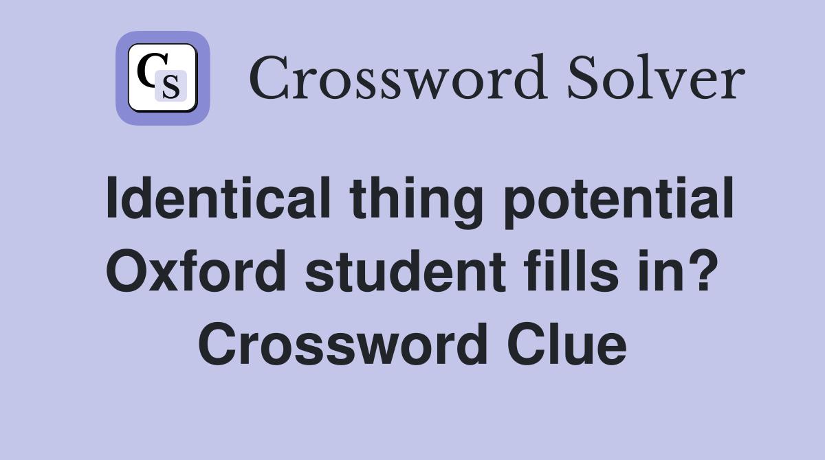 Identical thing potential Oxford student fills in? Crossword Clue