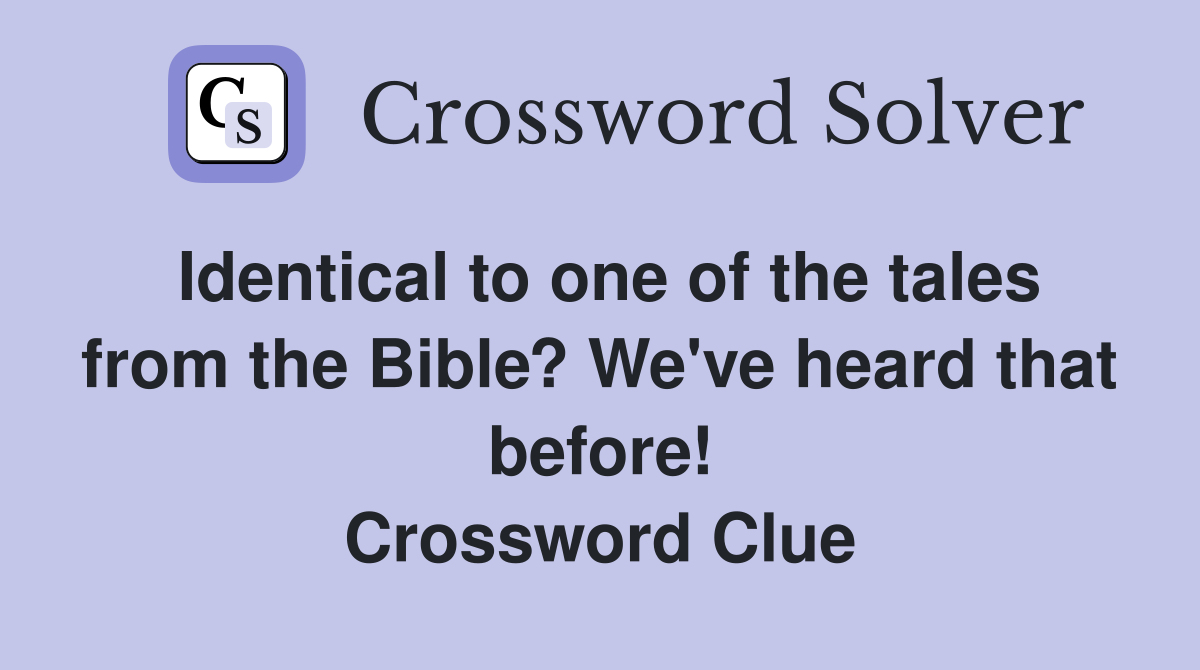 Identical to one of the tales from the Bible? We've heard that before! Crossword Clue