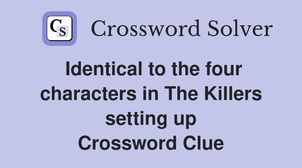 Identical to the four characters in The Killers setting up Crossword Clue