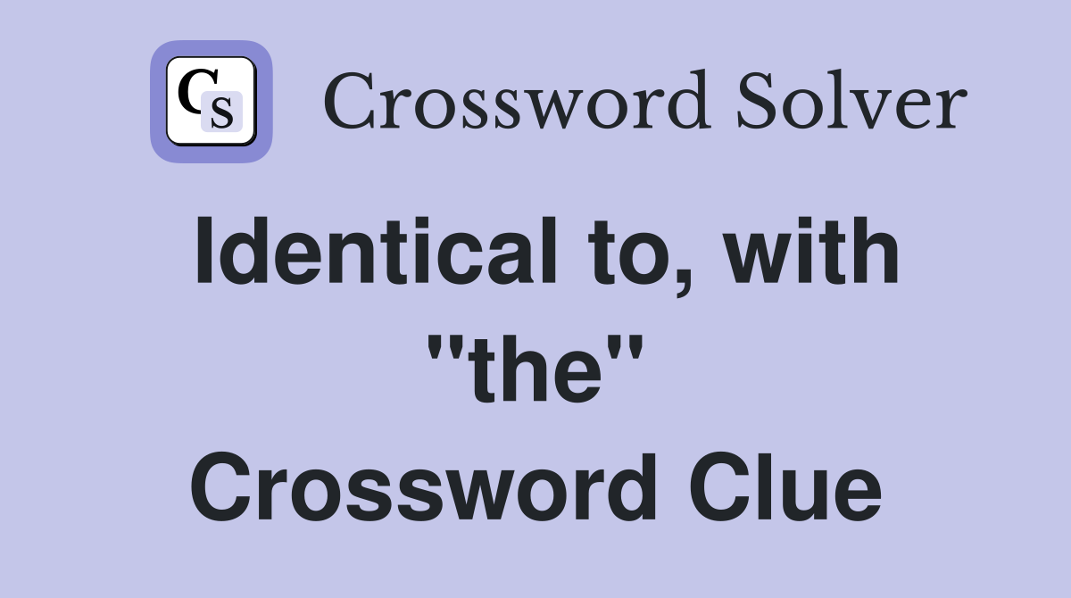 Identical to, with "the" Crossword Clue