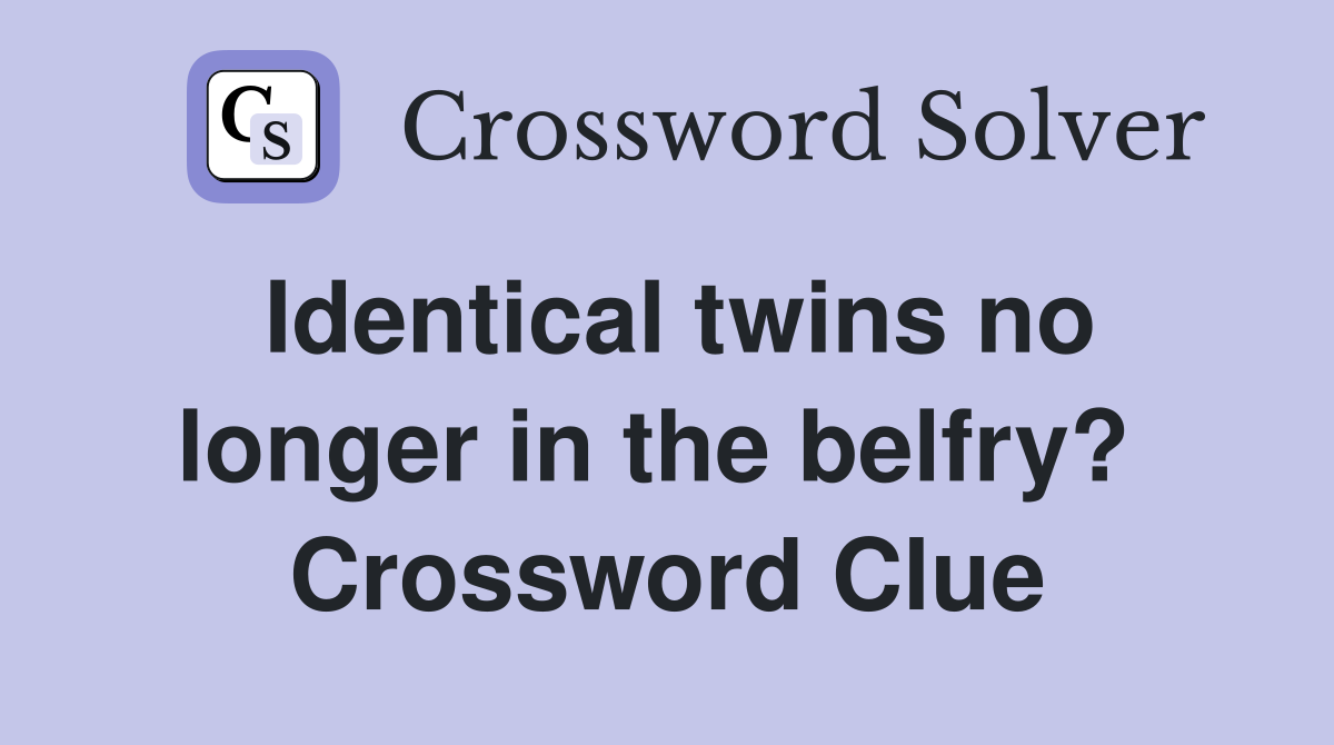Identical twins no longer in the belfry?  Crossword Clue