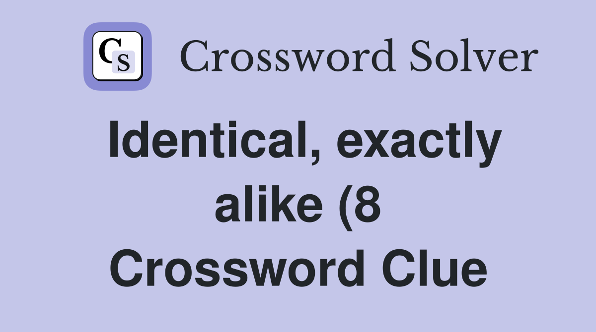 Identical exactly alike (8) Crossword Clue Answers Crossword Solver Identical exactly alike (8) Crossword Clue Answers Crossword Solver